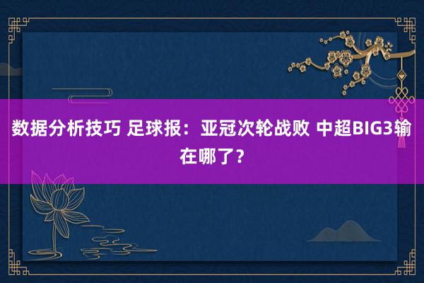 数据分析技巧 足球报：亚冠次轮战败 中超BIG3输在哪了？