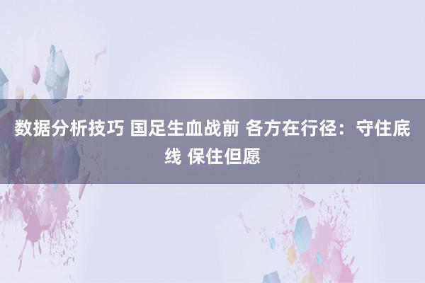 数据分析技巧 国足生血战前 各方在行径：守住底线 保住但愿