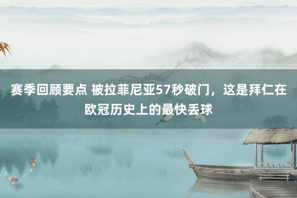 赛季回顾要点 被拉菲尼亚57秒破门，这是拜仁在欧冠历史上的最快丢球