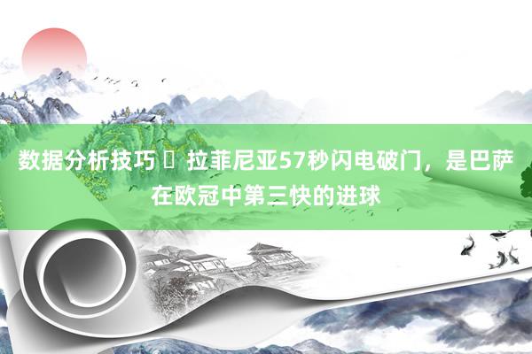 数据分析技巧 ⚡拉菲尼亚57秒闪电破门，是巴萨在欧冠中第三快的进球