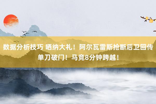 数据分析技巧 哂纳大礼！阿尔瓦雷斯抢断后卫回传单刀破门！马竞8分钟跨越！