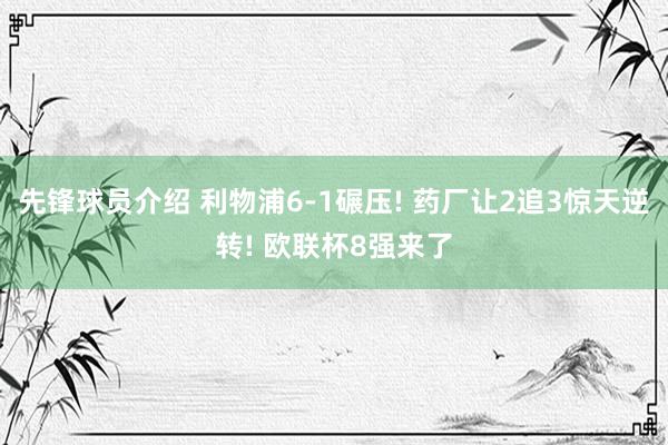 先锋球员介绍 利物浦6-1碾压! 药厂让2追3惊天逆转! 欧联杯8强来了