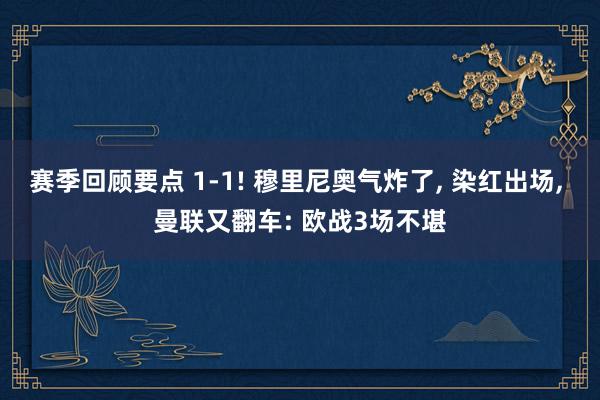 赛季回顾要点 1-1! 穆里尼奥气炸了, 染红出场, 曼联又翻车: 欧战3场不堪