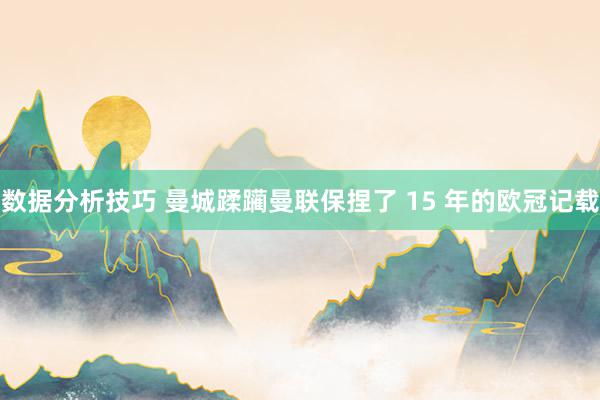 数据分析技巧 曼城蹂躏曼联保捏了 15 年的欧冠记载