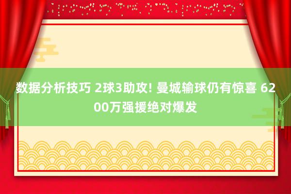 数据分析技巧 2球3助攻! 曼城输球仍有惊喜 6200万强援绝对爆发