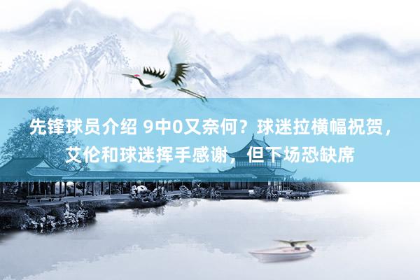 先锋球员介绍 9中0又奈何？球迷拉横幅祝贺，艾伦和球迷挥手感谢，但下场恐缺席