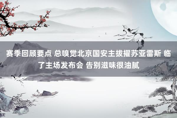 赛季回顾要点 总嗅觉北京国安主拔擢苏亚雷斯 临了主场发布会 告别滋味很油腻