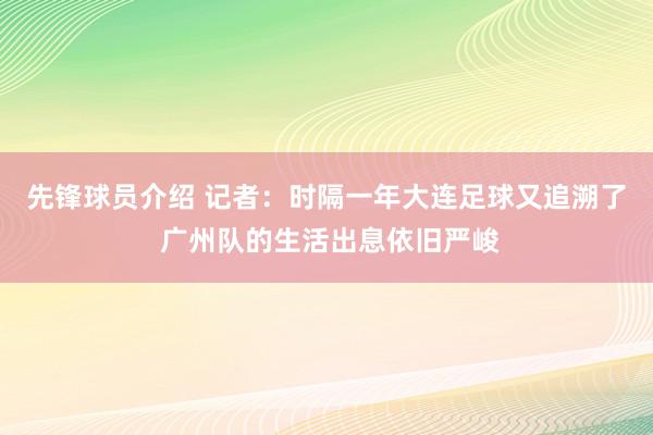 先锋球员介绍 记者：时隔一年大连足球又追溯了 广州队的生活出息依旧严峻