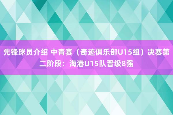 先锋球员介绍 中青赛（奇迹俱乐部U15组）决赛第二阶段：海港U15队晋级8强