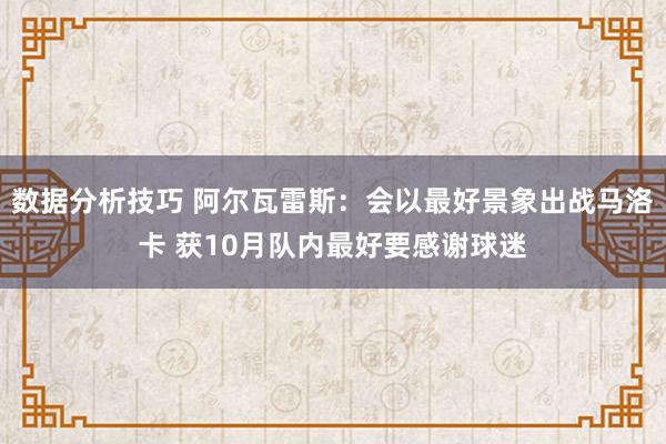 数据分析技巧 阿尔瓦雷斯：会以最好景象出战马洛卡 获10月队内最好要感谢球迷