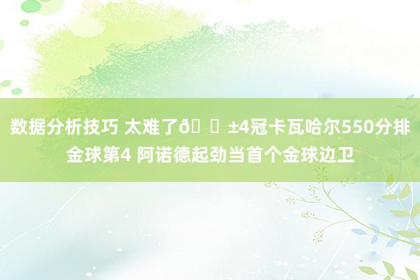 数据分析技巧 太难了😱4冠卡瓦哈尔550分排金球第4 阿诺德起劲当首个金球边卫