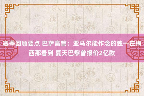 赛季回顾要点 巴萨高管：亚马尔能作念的独一在梅西那看到 夏天巴黎曾报价2亿欧