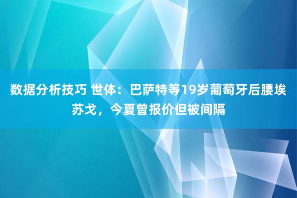 数据分析技巧 世体：巴萨特等19岁葡萄牙后腰埃苏戈，今夏曾报价但被间隔