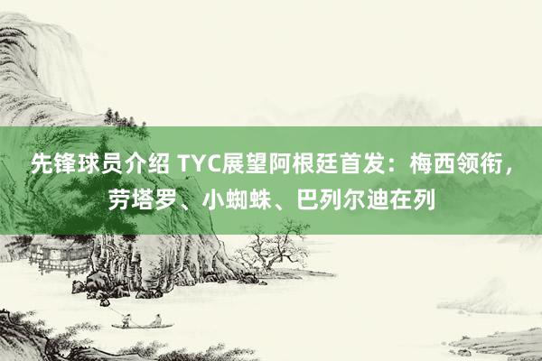 先锋球员介绍 TYC展望阿根廷首发：梅西领衔，劳塔罗、小蜘蛛、巴列尔迪在列