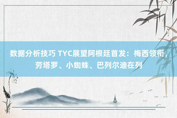 数据分析技巧 TYC展望阿根廷首发：梅西领衔，劳塔罗、小蜘蛛、巴列尔迪在列