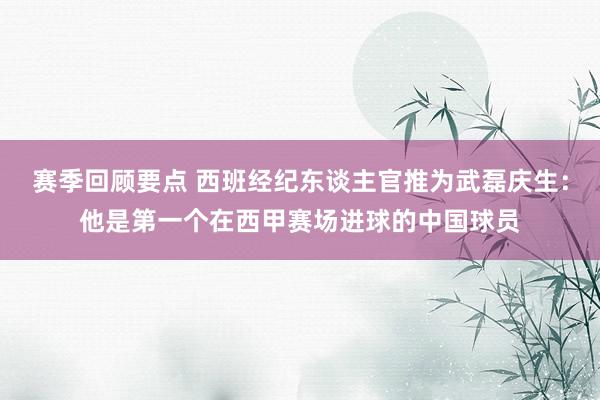 赛季回顾要点 西班经纪东谈主官推为武磊庆生：他是第一个在西甲赛场进球的中国球员