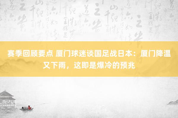 赛季回顾要点 厦门球迷谈国足战日本：厦门降温又下雨，这即是爆冷的预兆