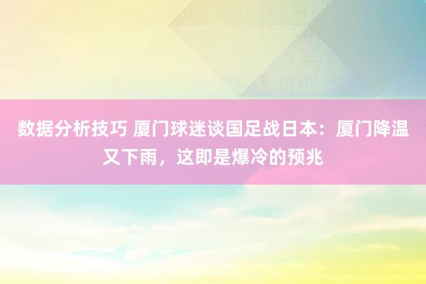 数据分析技巧 厦门球迷谈国足战日本：厦门降温又下雨，这即是爆冷的预兆