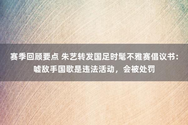 赛季回顾要点 朱艺转发国足时髦不雅赛倡议书：嘘敌手国歌是违法活动，会被处罚