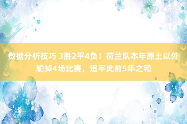 数据分析技巧 3胜2平4负！荷兰队本年原土以外输掉4场比赛，追平此前5年之和