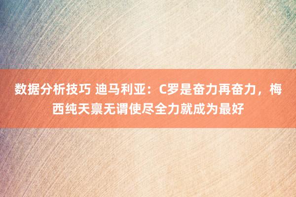 数据分析技巧 迪马利亚：C罗是奋力再奋力，梅西纯天禀无谓使尽全力就成为最好