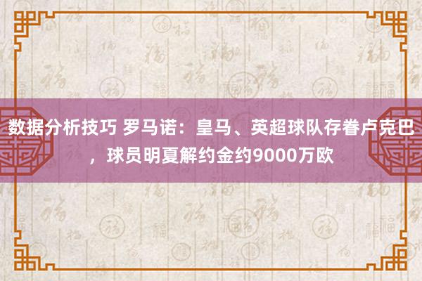 数据分析技巧 罗马诺：皇马、英超球队存眷卢克巴，球员明夏解约金约9000万欧