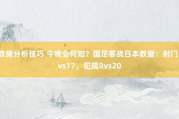 数据分析技巧 今晚会何如？国足客战日本数据：射门1vs17，犯规9vs20