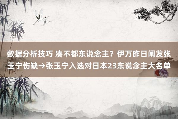 数据分析技巧 凑不都东说念主？伊万昨日阐发张玉宁伤缺→张玉宁入选对日本23东说念主大名单