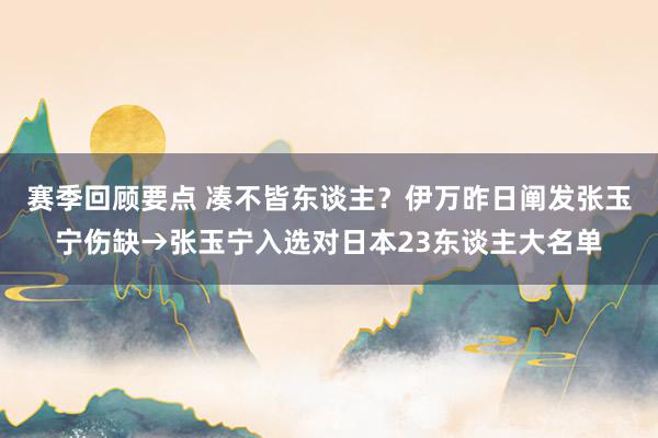 赛季回顾要点 凑不皆东谈主？伊万昨日阐发张玉宁伤缺→张玉宁入选对日本23东谈主大名单