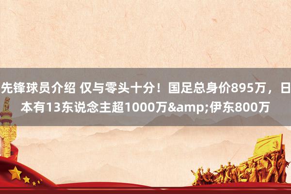 先锋球员介绍 仅与零头十分！国足总身价895万，日本有13东说念主超1000万&伊东800万