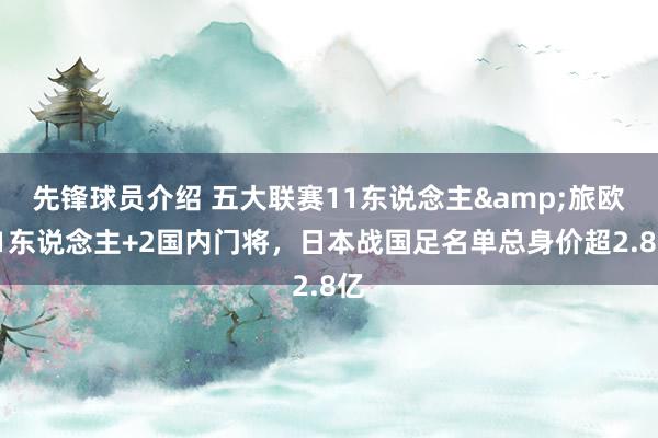 先锋球员介绍 五大联赛11东说念主&旅欧21东说念主+2国内门将，日本战国足名单总身价超2.8亿