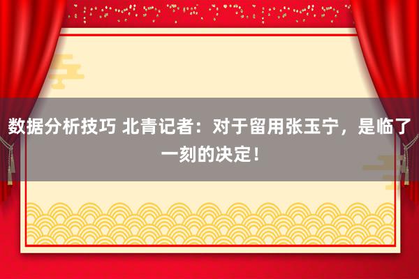 数据分析技巧 北青记者：对于留用张玉宁，是临了一刻的决定！