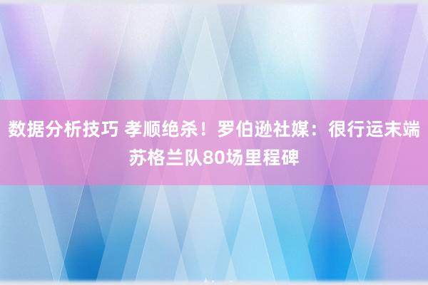 数据分析技巧 孝顺绝杀！罗伯逊社媒：很行运末端苏格兰队80场里程碑