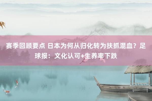 赛季回顾要点 日本为何从归化转为扶抓混血？足球报：文化认可+生养率下跌