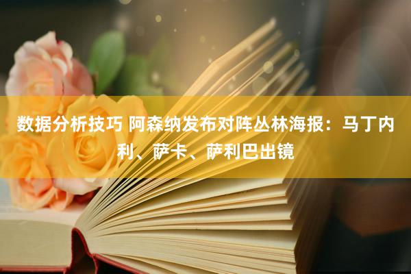 数据分析技巧 阿森纳发布对阵丛林海报：马丁内利、萨卡、萨利巴出镜