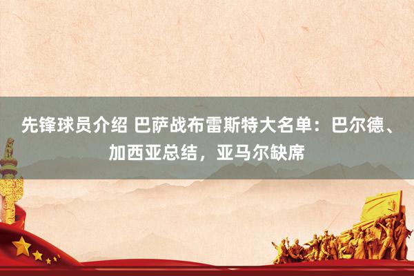 先锋球员介绍 巴萨战布雷斯特大名单：巴尔德、加西亚总结，亚马尔缺席