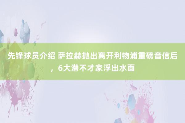 先锋球员介绍 萨拉赫抛出离开利物浦重磅音信后，6大潜不才家浮出水面