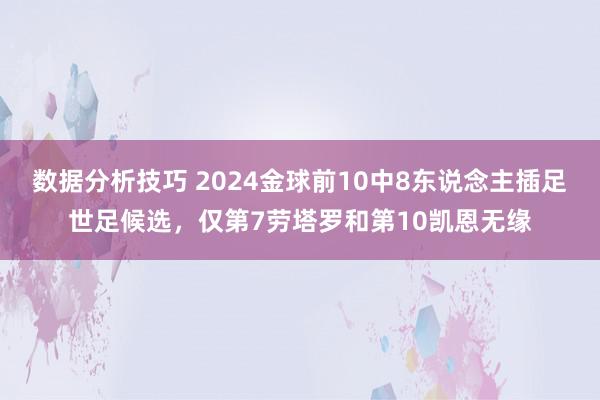 数据分析技巧 2024金球前10中8东说念主插足世足候选，仅第7劳塔罗和第10凯恩无缘