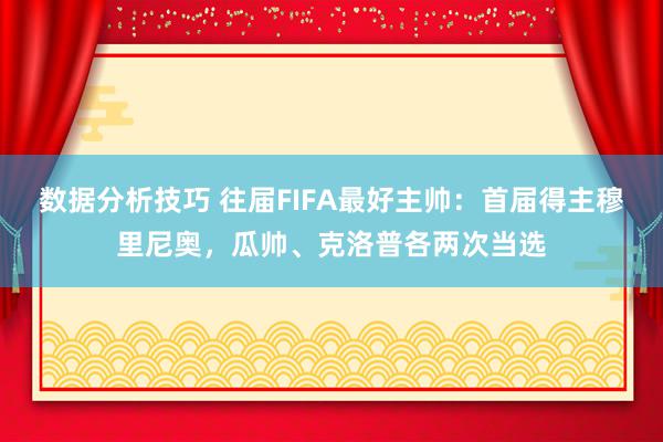 数据分析技巧 往届FIFA最好主帅：首届得主穆里尼奥，瓜帅、克洛普各两次当选