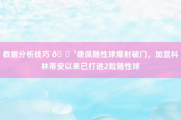 数据分析技巧 🏹德佩随性球爆射破门，加盟科林蒂安以来已打进2粒随性球