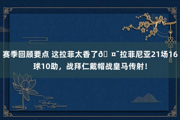 赛季回顾要点 这拉菲太香了🤯拉菲尼亚21场16球10助，战拜仁戴帽战皇马传射！