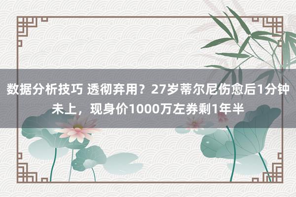 数据分析技巧 透彻弃用？27岁蒂尔尼伤愈后1分钟未上，现身价1000万左券剩1年半