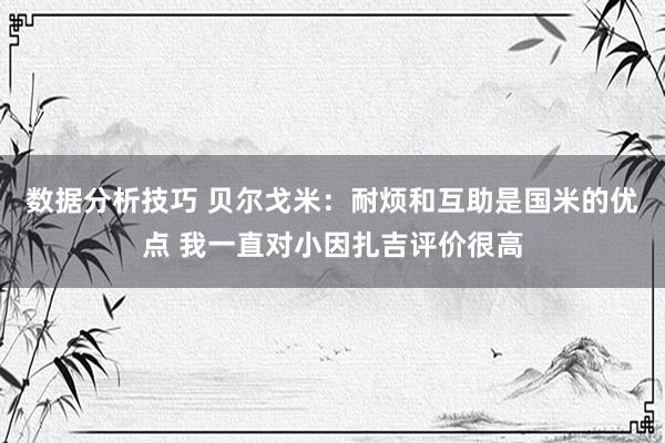 数据分析技巧 贝尔戈米：耐烦和互助是国米的优点 我一直对小因扎吉评价很高