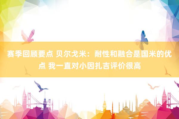 赛季回顾要点 贝尔戈米：耐性和融合是国米的优点 我一直对小因扎吉评价很高