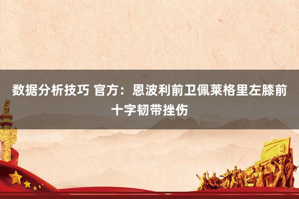 数据分析技巧 官方：恩波利前卫佩莱格里左膝前十字韧带挫伤