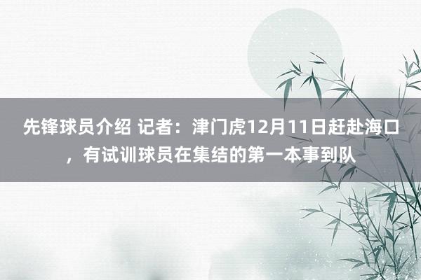 先锋球员介绍 记者：津门虎12月11日赶赴海口，有试训球员在集结的第一本事到队