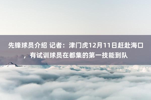 先锋球员介绍 记者：津门虎12月11日赶赴海口，有试训球员在都集的第一技能到队