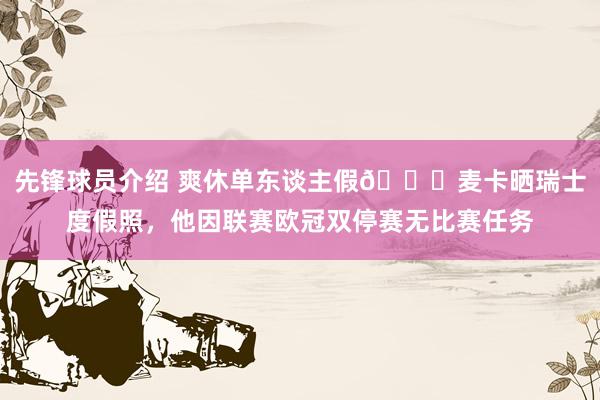 先锋球员介绍 爽休单东谈主假😀麦卡晒瑞士度假照，他因联赛欧冠双停赛无比赛任务