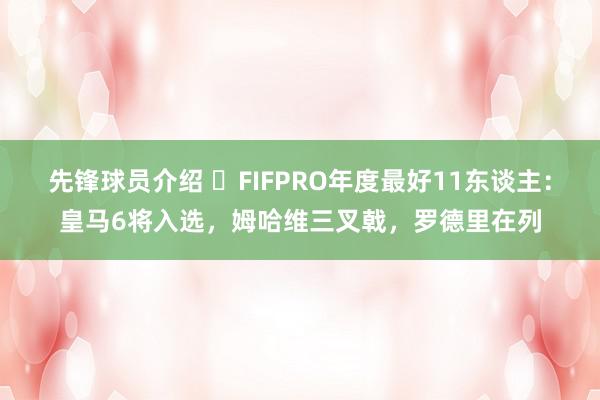 先锋球员介绍 ⭐FIFPRO年度最好11东谈主：皇马6将入选，姆哈维三叉戟，罗德里在列