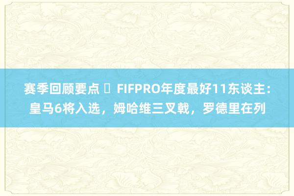 赛季回顾要点 ⭐FIFPRO年度最好11东谈主：皇马6将入选，姆哈维三叉戟，罗德里在列